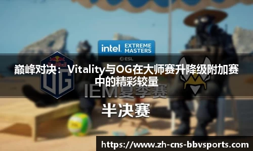 巅峰对决：Vitality与OG在大师赛升降级附加赛中的精彩较量