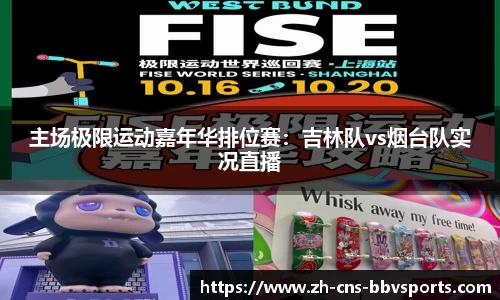 主场极限运动嘉年华排位赛:吉林队vs烟台队实况直播