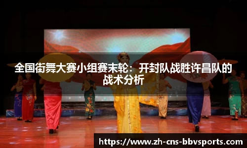 全国街舞大赛小组赛末轮：开封队战胜许昌队的战术分析