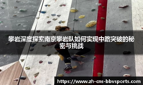 攀岩深度探索南京攀岩队如何实现中路突破的秘密与挑战